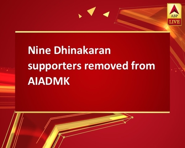 Nine Dhinakaran supporters removed from AIADMK Nine Dhinakaran supporters removed from AIADMK