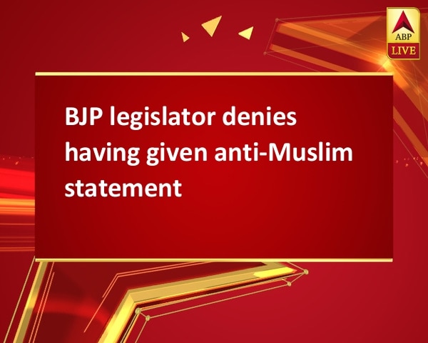 BJP legislator denies having given anti-Muslim statement BJP legislator denies having given anti-Muslim statement