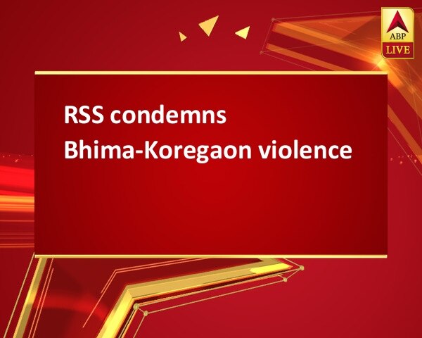 RSS condemns Bhima-Koregaon violence RSS condemns Bhima-Koregaon violence