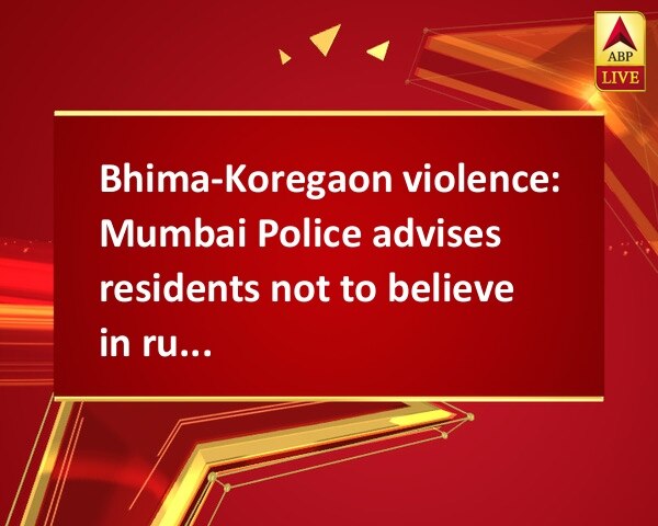 Bhima-Koregaon violence: Mumbai Police advises residents not to believe in rumours Bhima-Koregaon violence: Mumbai Police advises residents not to believe in rumours
