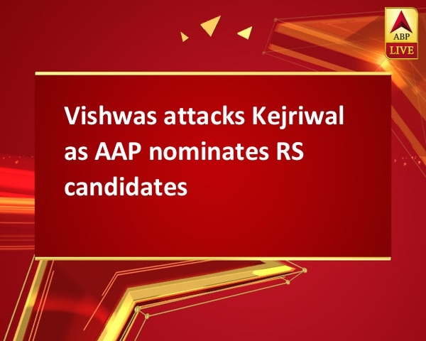 Vishwas attacks Kejriwal as AAP nominates RS candidates Vishwas attacks Kejriwal as AAP nominates RS candidates