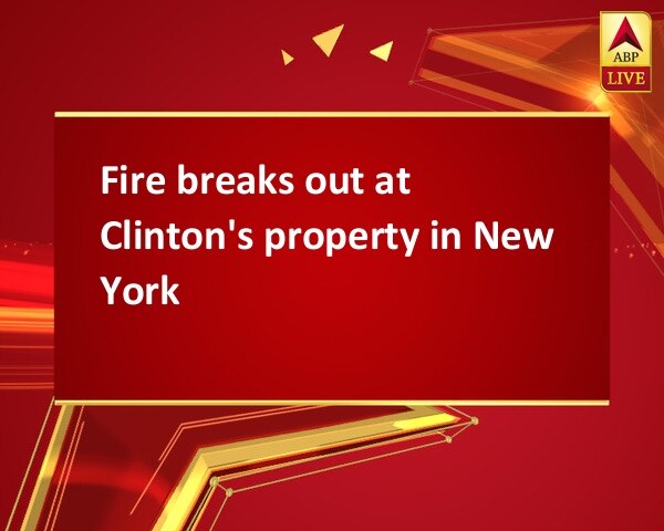 Fire breaks out at Clinton's property in New York Fire breaks out at Clinton's property in New York