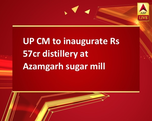 UP CM to inaugurate Rs 57cr distillery at Azamgarh sugar mill UP CM to inaugurate Rs 57cr distillery at Azamgarh sugar mill