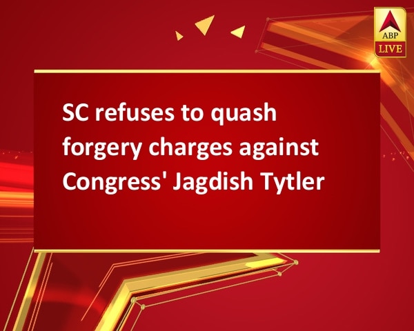 SC refuses to quash forgery charges against Congress' Jagdish Tytler SC refuses to quash forgery charges against Congress' Jagdish Tytler