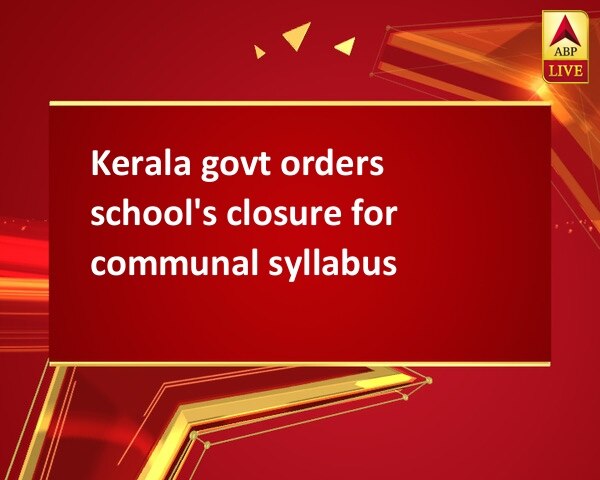 Kerala govt orders school's closure for communal syllabus Kerala govt orders school's closure for communal syllabus
