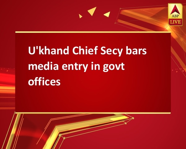 U'khand Chief Secy bars media entry in govt offices U'khand Chief Secy bars media entry in govt offices