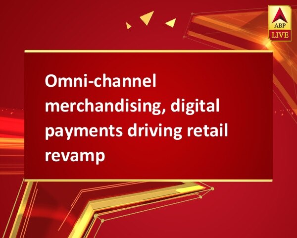 Omni-channel merchandising, digital payments driving retail revamp Omni-channel merchandising, digital payments driving retail revamp