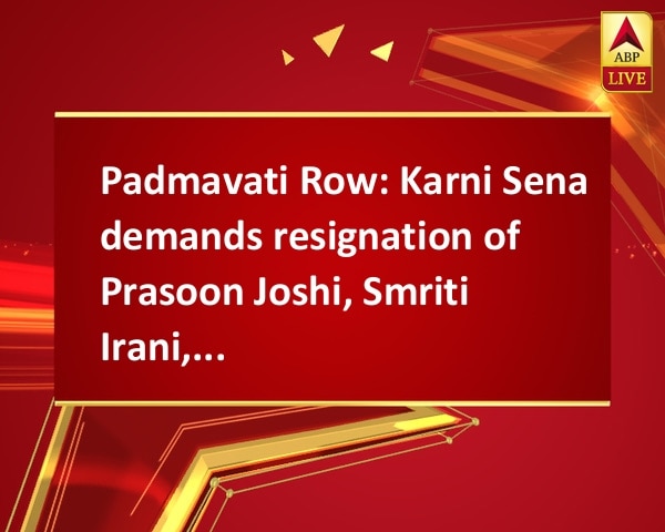 Padmavati Row: Karni Sena demands resignation of Prasoon Joshi, Smriti Irani, Rajyavardhan Singh Rathore Padmavati Row: Karni Sena demands resignation of Prasoon Joshi, Smriti Irani, Rajyavardhan Singh Rathore