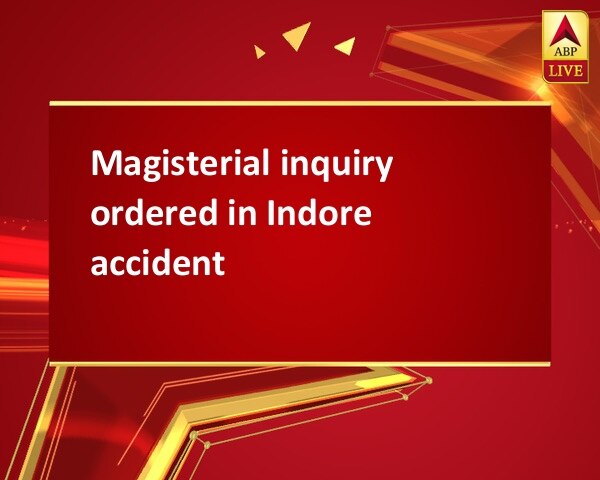 Magisterial inquiry ordered in Indore accident Magisterial inquiry ordered in Indore accident