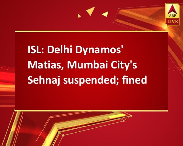 ISL: Delhi Dynamos' Matias, Mumbai City's Sehnaj suspended; fined ISL: Delhi Dynamos' Matias, Mumbai City's Sehnaj suspended; fined