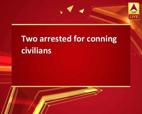 Two arrested for conning civilians Two arrested for conning civilians