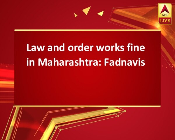 Law and order works fine in Maharashtra: Fadnavis Law and order works fine in Maharashtra: Fadnavis