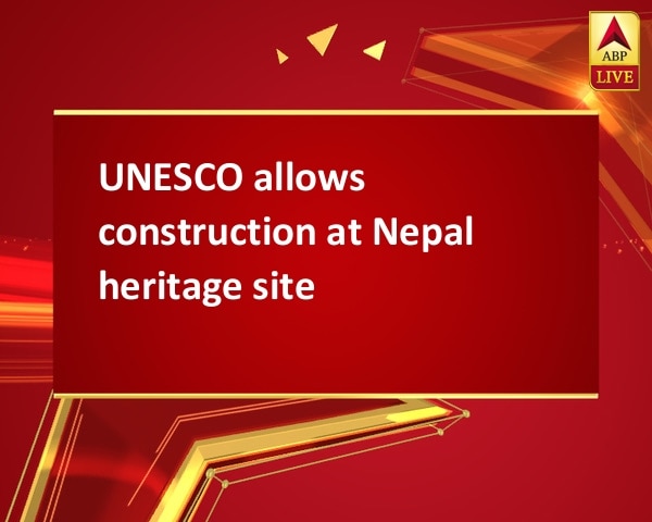 UNESCO allows construction at Nepal heritage site UNESCO allows construction at Nepal heritage site