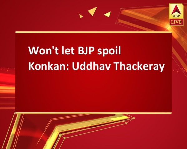 Won't let BJP spoil Konkan: Uddhav Thackeray Won't let BJP spoil Konkan: Uddhav Thackeray