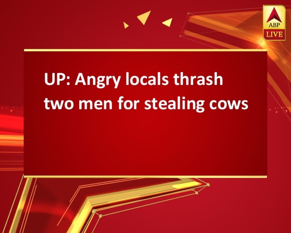 UP: Angry locals thrash two men for stealing cows UP: Angry locals thrash two men for stealing cows