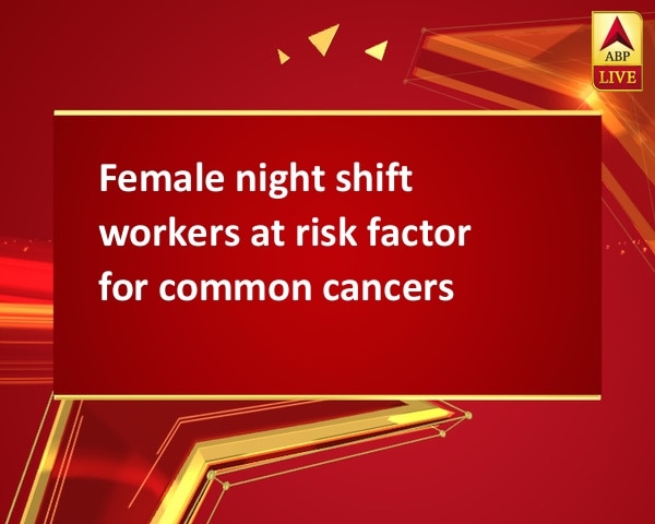 Female night shift workers at risk factor for common cancers Female night shift workers at risk factor for common cancers