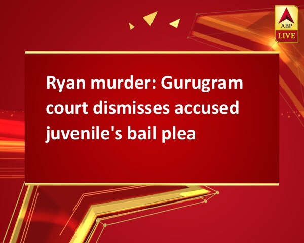 Ryan murder: Gurugram court dismisses accused juvenile's bail plea Ryan murder: Gurugram court dismisses accused juvenile's bail plea