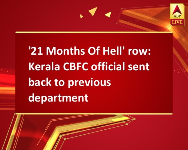 '21 Months Of Hell' row: Kerala CBFC official sent back to previous department '21 Months Of Hell' row: Kerala CBFC official sent back to previous department