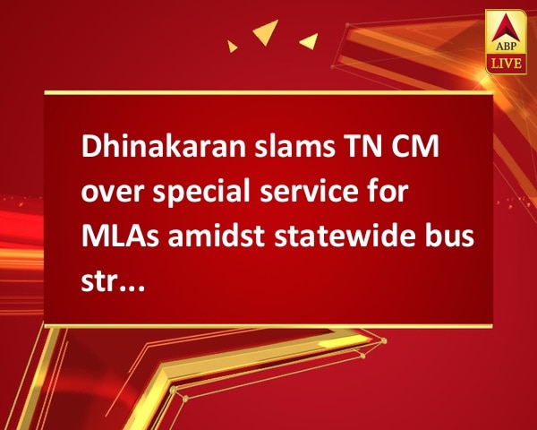 Dhinakaran slams TN CM over special service for MLAs amidst statewide bus strike Dhinakaran slams TN CM over special service for MLAs amidst statewide bus strike