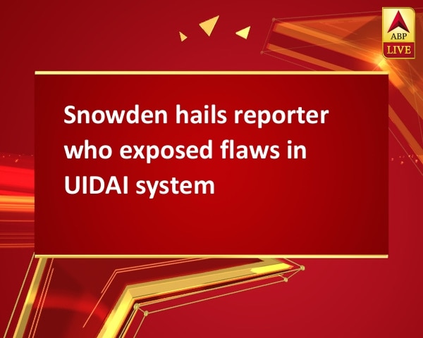 Snowden hails reporter who exposed flaws in UIDAI system Snowden hails reporter who exposed flaws in UIDAI system