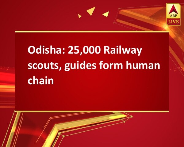 Odisha: 25,000 Railway scouts, guides form human chain Odisha: 25,000 Railway scouts, guides form human chain