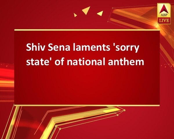 Shiv Sena laments 'sorry state' of national anthem Shiv Sena laments 'sorry state' of national anthem