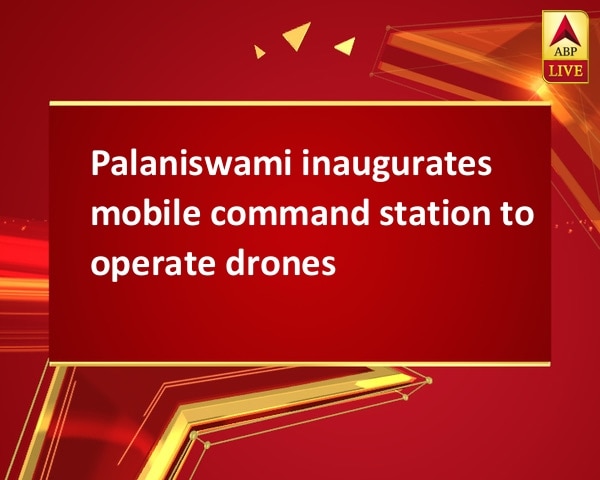 Palaniswami inaugurates mobile command station to operate drones Palaniswami inaugurates mobile command station to operate drones