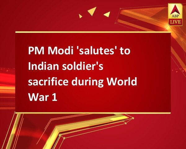 PM Modi 'salutes' to Indian soldier's sacrifice during World War 1 PM Modi 'salutes' to Indian soldier's sacrifice during World War 1
