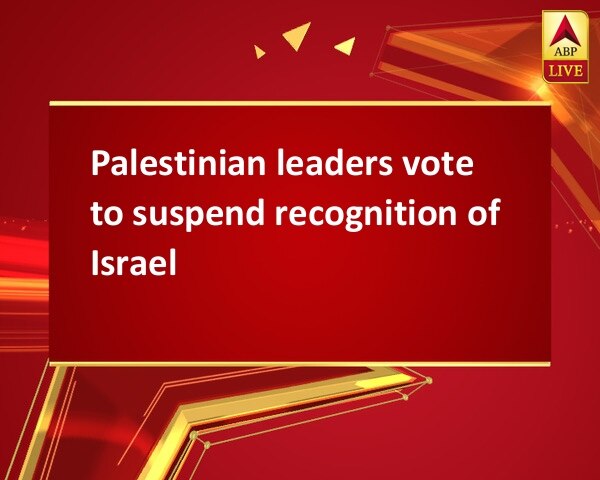 Palestinian leaders vote to suspend recognition of Israel Palestinian leaders vote to suspend recognition of Israel