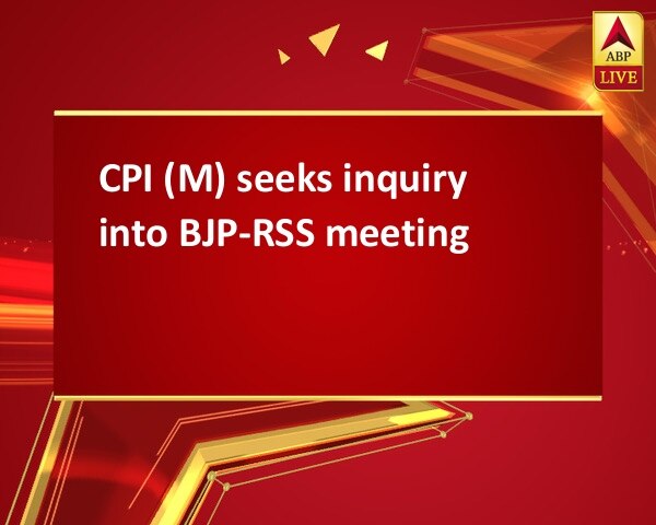CPI (M) seeks inquiry into BJP-RSS meeting CPI (M) seeks inquiry into BJP-RSS meeting
