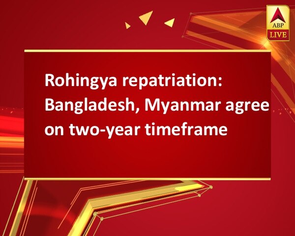 Rohingya repatriation: Bangladesh, Myanmar agree on two-year timeframe Rohingya repatriation: Bangladesh, Myanmar agree on two-year timeframe