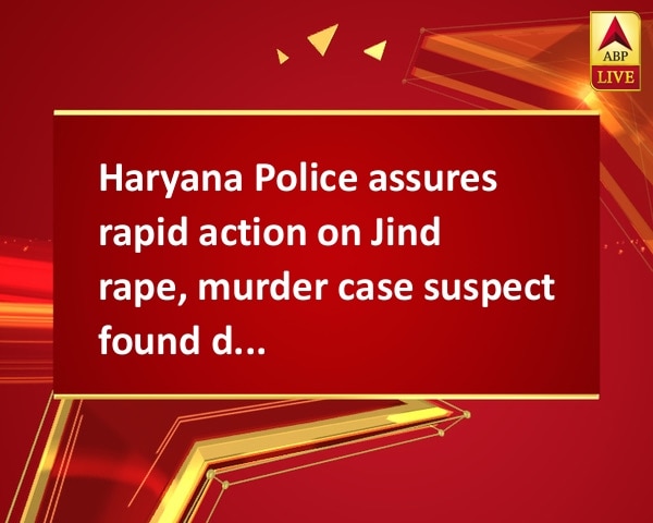 Haryana Police assures rapid action on Jind rape, murder case suspect found dead Haryana Police assures rapid action on Jind rape, murder case suspect found dead
