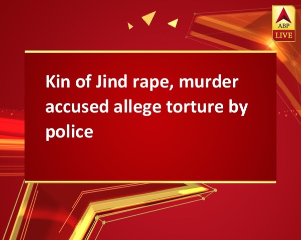 Kin of Jind rape, murder accused allege torture by police Kin of Jind rape, murder accused allege torture by police