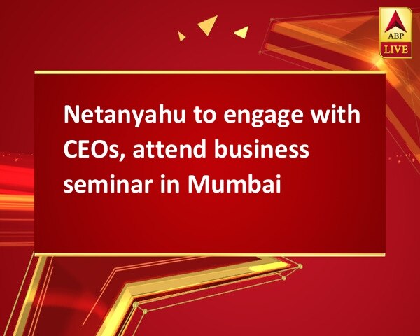 Netanyahu to engage with CEOs, attend business seminar in Mumbai Netanyahu to engage with CEOs, attend business seminar in Mumbai