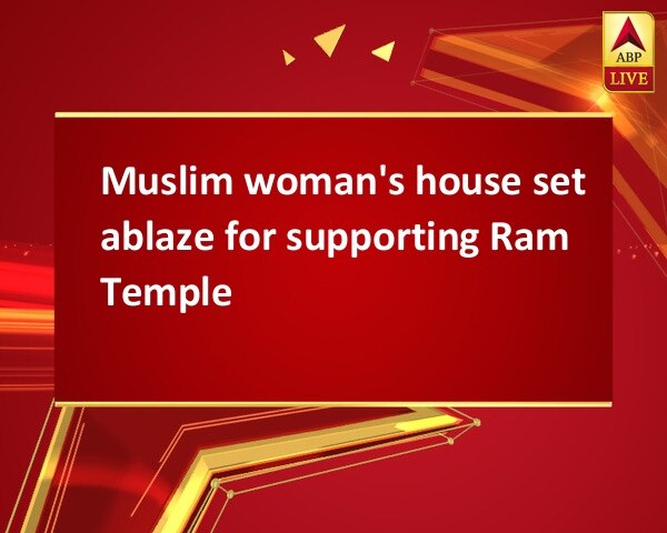 Muslim woman's house set ablaze for supporting Ram Temple Muslim woman's house set ablaze for supporting Ram Temple