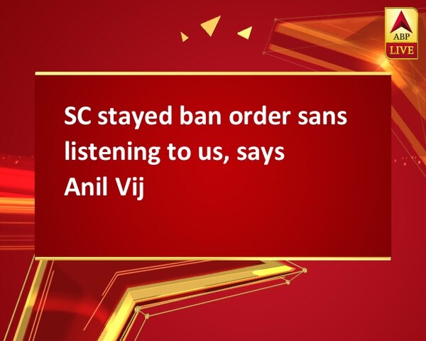 SC stayed ban order sans listening to us, says Anil Vij SC stayed ban order sans listening to us, says Anil Vij
