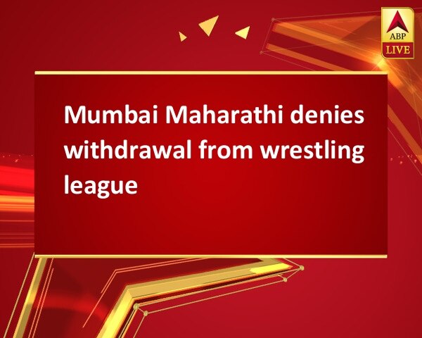 Mumbai Maharathi denies withdrawal from wrestling league Mumbai Maharathi denies withdrawal from wrestling league