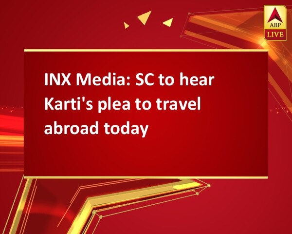INX Media: SC to hear Karti's plea to travel abroad today INX Media: SC to hear Karti's plea to travel abroad today