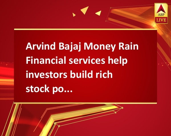 Arvind Bajaj Money Rain Financial services help investors build rich stock portfolio Arvind Bajaj Money Rain Financial services help investors build rich stock portfolio