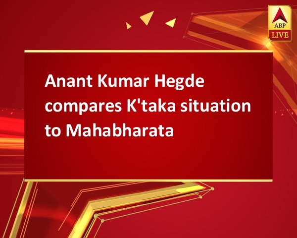 Anant Kumar Hegde compares K'taka situation to Mahabharata Anant Kumar Hegde compares K'taka situation to Mahabharata