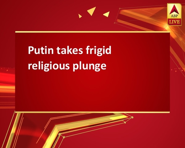 Putin takes frigid religious plunge Putin takes frigid religious plunge
