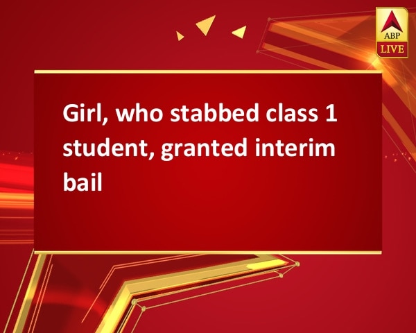 Girl, who stabbed class 1 student, granted interim bail Girl, who stabbed class 1 student, granted interim bail
