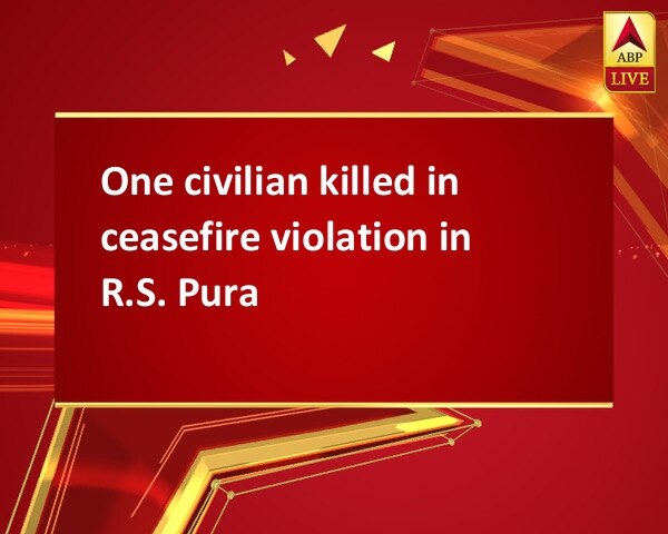 One civilian killed in ceasefire violation in R.S. Pura One civilian killed in ceasefire violation in R.S. Pura