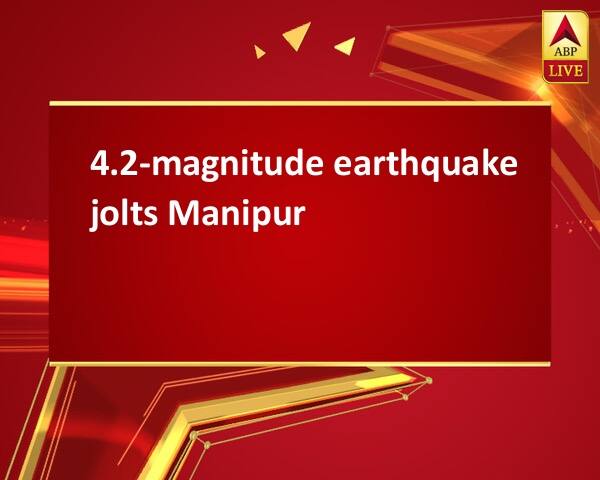 4.2-magnitude earthquake jolts Manipur 4.2-magnitude earthquake jolts Manipur