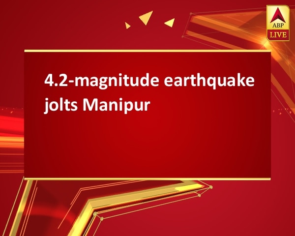 4.2-magnitude earthquake jolts Manipur 4.2-magnitude earthquake jolts Manipur