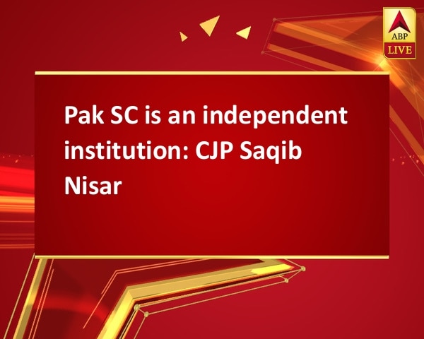 Pak SC is an independent institution: CJP Saqib Nisar Pak SC is an independent institution: CJP Saqib Nisar