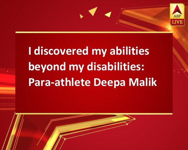 I discovered my abilities beyond my disabilities: Para-athlete Deepa Malik I discovered my abilities beyond my disabilities: Para-athlete Deepa Malik