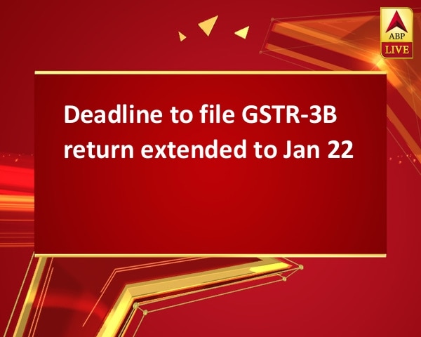 Deadline to file GSTR-3B return extended to Jan 22 Deadline to file GSTR-3B return extended to Jan 22