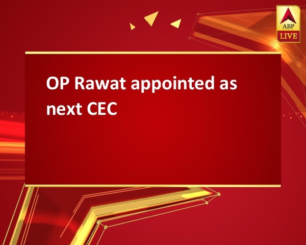 OP Rawat appointed as next CEC OP Rawat appointed as next CEC