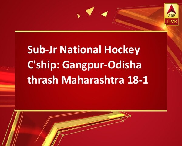 Sub-Jr National Hockey C'ship: Gangpur-Odisha thrash Maharashtra 18-1  Sub-Jr National Hockey C'ship: Gangpur-Odisha thrash Maharashtra 18-1